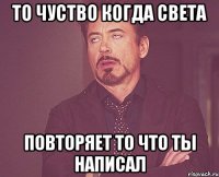 то чуство когда света повторяет то что ты написал