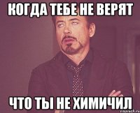 когда тебе не верят что ты не химичил