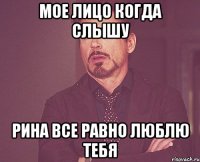Мое лицо когда слышу Рина все равно люблю тебя