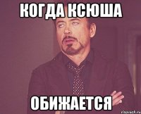 Когда Ксюша Обижается