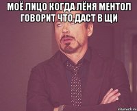 Моё лицо когда Лёня Ментол говорит что даст в щи 