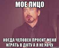 Мое лицо Когда человек просит меня играть в доту а я не хочу