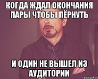 когда ждал окончания пары чтобы пёрнуть и один не вышел из аудитории