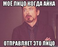 Моё лицо когда айка Отправляет это лицо