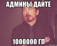 АДМИНЫ ДАЙТЕ 1000000 ГП