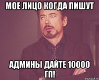 мое лицо когда пишут АДМИНЫ ДАЙТЕ 10000 ГП!