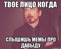 Твое лицо когда Слышишь мемы про Давыду