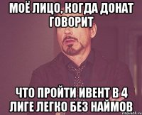 Моё лицо, когда донат говорит что пройти ивент в 4 лиге легко без наймов