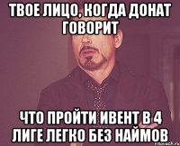 Твое лицо, когда донат говорит Что пройти ивент в 4 лиге легко без наймов