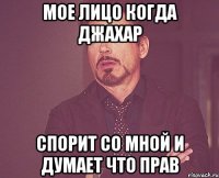 мое лицо когда джахар спорит со мной и думает что прав