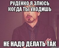 Руденко я злюсь когда ты уходишь Не надо делать так