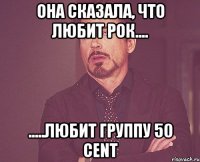 Она сказала, что любит рок.... .....любит группу 50 cent
