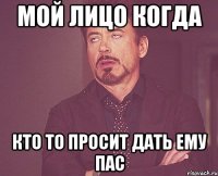 Мой лицо когда кто то просит дать ему пас