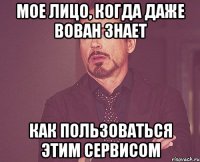 Мое лицо, когда даже Вован знает Как пользоваться этим сервисом
