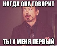 когда она говорит ты у меня первый