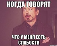 когда говорят что у меня есть слабости