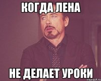 Когда лена Не делает уроки