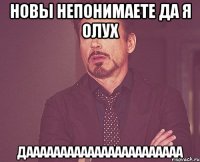 новы непонимаете да я олух дааааааааааааааааааааааа