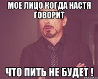 мое лицо когда настя говорит что пить не будет !