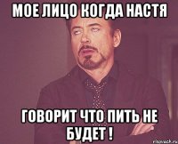 мое лицо когда настя говорит что пить не будет !
