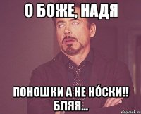 О Боже, Надя Поношки а не нóски!! Бляя...