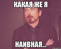 Какая же я НАИВНАЯ...