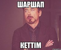 шаршап кеттім