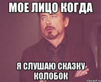 Мое лицо когда я слушаю сказку колобок