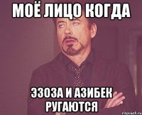 Моё лицо когда Эзоза и Азибек ругаются