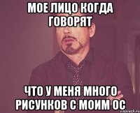 Мое лицо когда говорят Что у меня много рисунков с моим ОС