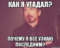 Как я угадал? Почему я всё узнаю последним?