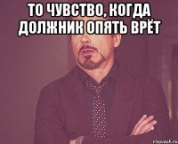 то чувство, когда должник опять врёт 