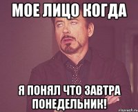 мое лицо когда я понял что завтра понедельник!