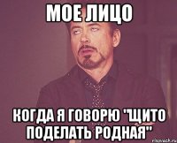 Мое лицо Когда я говорю "щито поделать родная"