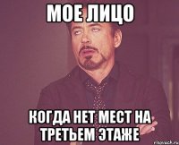 МОЕ ЛИЦО КОГДА НЕТ МЕСТ НА ТРЕТЬЕМ ЭТАЖЕ
