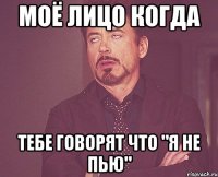 МОЁ ЛИЦО КОГДА ТЕБЕ ГОВОРЯТ ЧТО "Я НЕ ПЬЮ"