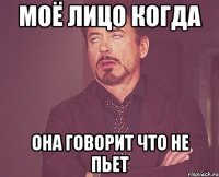МОЁ ЛИЦО КОГДА ОНА ГОВОРИТ ЧТО НЕ ПЬЕТ