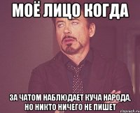 моё лицо когда за чатом наблюдает куча народа, но никто ничего не пишет