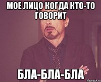 Мое лицо когда кто-то говорит БЛА-БЛА-БЛА