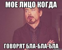 Мое лицо когда говорят БЛА-БЛА-БЛА