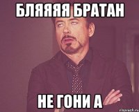бляяяя братан не гони а