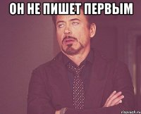 он не пишет первым 