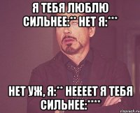 я тебя люблю сильнее:** нет я:*** нет уж, я:** Неееет я тебя сильнее:****