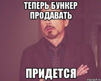 теперь бункер продавать придется