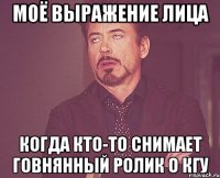моё выражение лица когда кто-то снимает говнянный ролик о КГУ