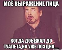 Моё выражение лица Когда добежал до туалета,но уже поздно....