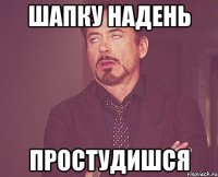 Шапку надень Простудишся