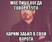 моё лицо когда говорят,что Карим забил в свои ворота