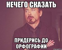 Нечего сказать придерись до орфографии