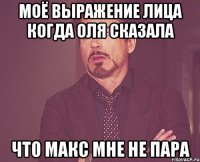 Моё выражение лица когда Оля сказала что Макс мне не пара